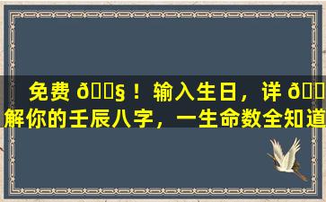 免费 🐧 ！输入生日，详 🐞 解你的壬辰八字，一生命数全知道